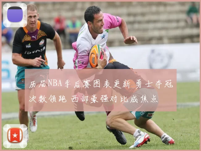 历届NBA季后赛图表更新 勇士夺冠次数领跑 西部豪强对比成焦点