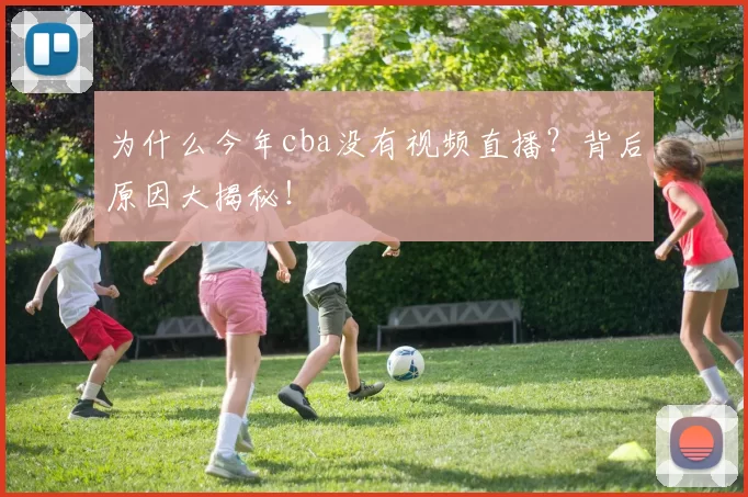 为什么今年cba没有视频直播？背后原因大揭秘！