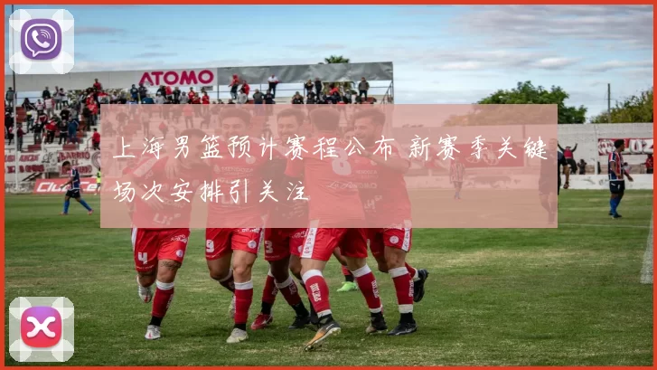 上海男篮预计赛程公布 新赛季关键场次安排引关注