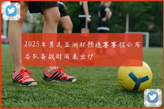 2025年男足亚洲杯预选赛赛程公布各队备战时间表出炉