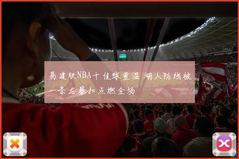 易建联NBA十佳球重温 湖人防线被一条龙暴扣点燃全场