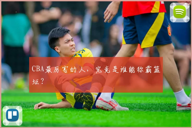 CBA最厉害的人，究竟是谁能称霸篮坛？