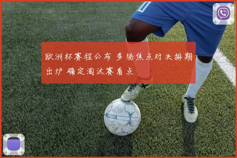 欧洲杯赛程公布 多场焦点对决排期出炉 确定淘汰赛看点