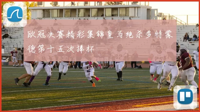 欧冠决赛精彩集锦皇马绝杀多特蒙德第十五次捧杯