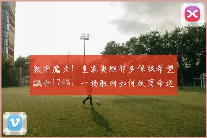 数学魔力!皇家奥维耶多保级希望飙升174%,一场胜利如何改写命运?