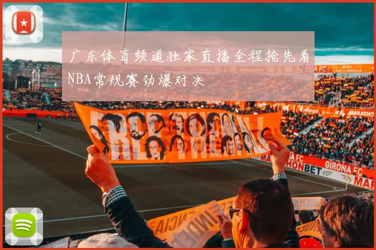 广东体育频道独家直播全程抢先看NBA常规赛劲爆对决