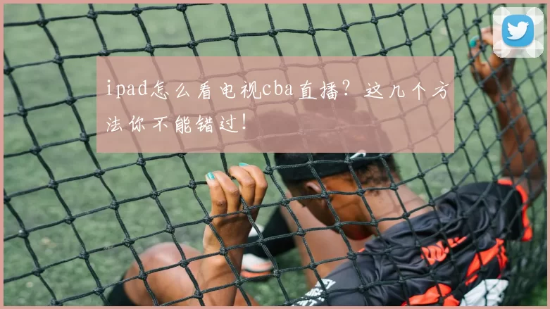 ipad怎么看电视cba直播？这几个方法你不能错过！