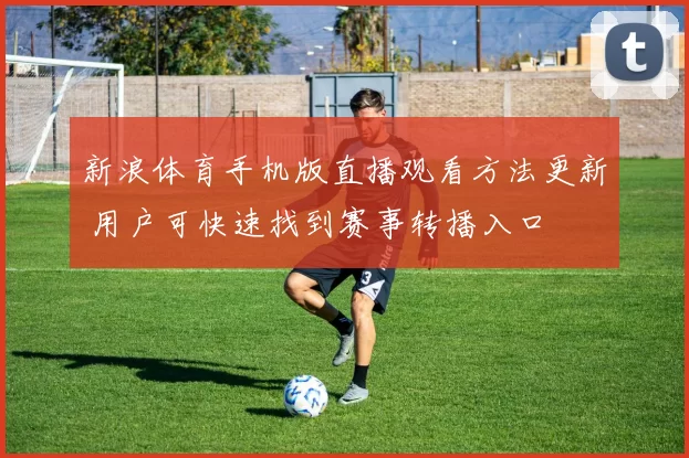 新浪体育手机版直播观看方法更新 用户可快速找到赛事转播入口