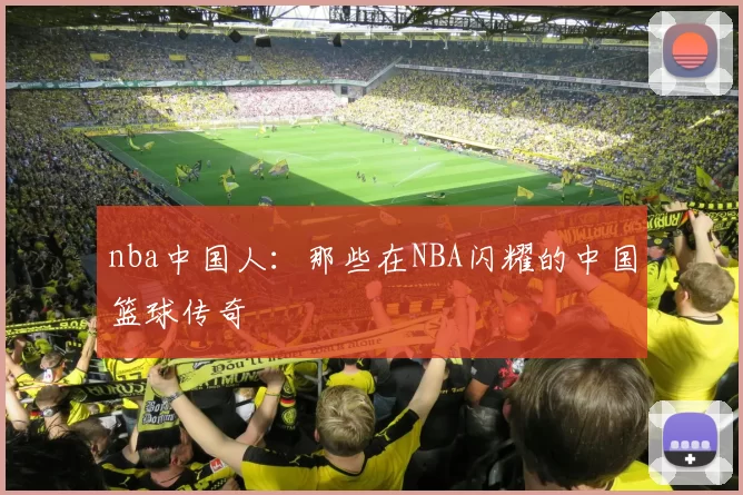 nba中国人：那些在NBA闪耀的中国篮球传奇