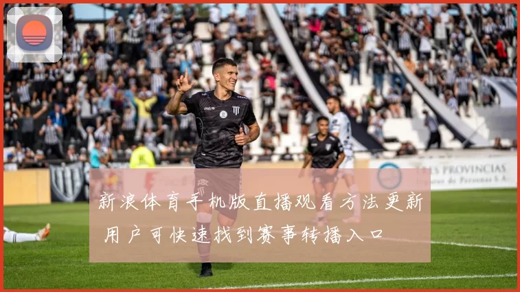 新浪体育手机版直播观看方法更新 用户可快速找到赛事转播入口