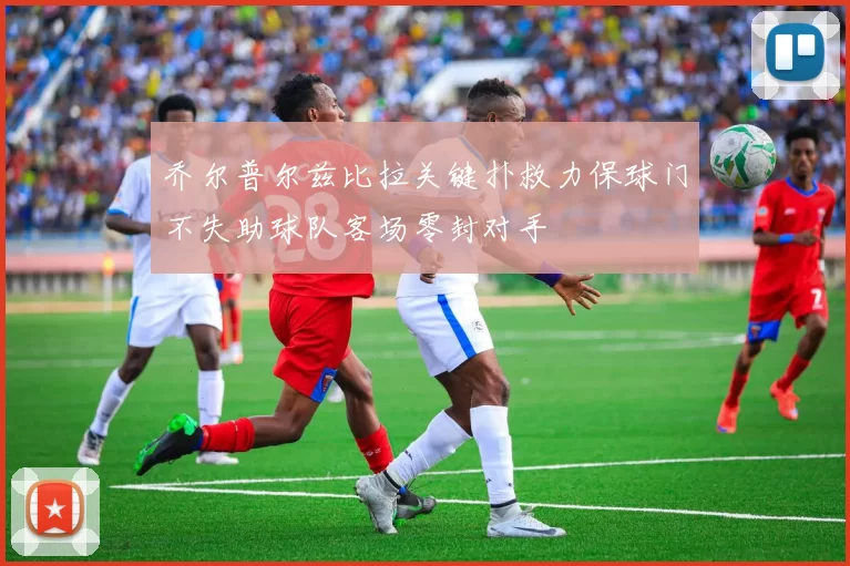 乔尔普尔兹比拉关键扑救力保球门不失助球队客场零封对手