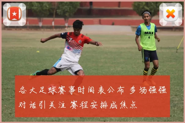 各大足球赛事时间表公布 多场强强对话引关注 赛程安排成焦点