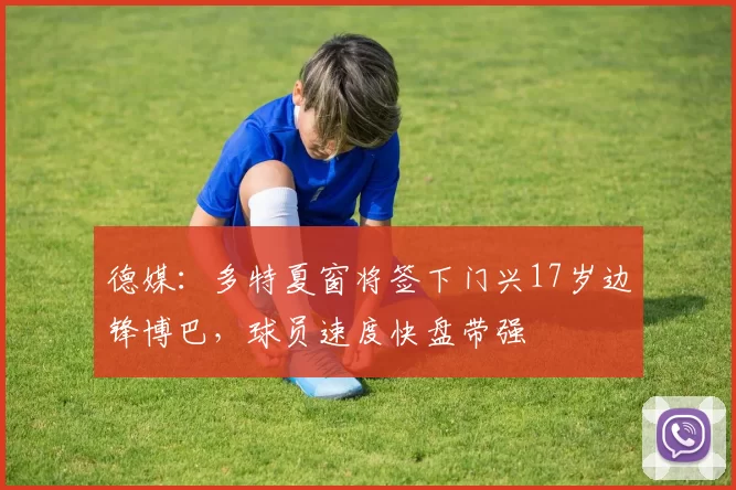 德媒：多特夏窗将签下门兴17岁边锋博巴，球员速度快盘带强