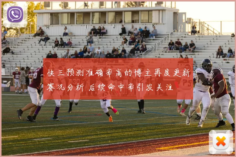 快三预测准确率高的博主再度更新赛况分析 后续命中率引发关注