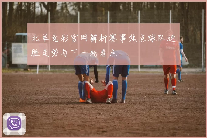 北单竞彩官网解析赛事焦点球队连胜走势与下一轮看点