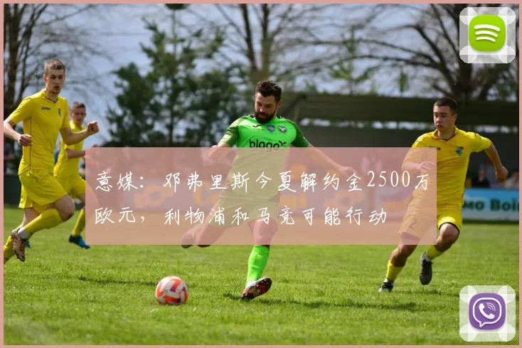 意媒：邓弗里斯今夏解约金2500万欧元，利物浦和马竞可能行动