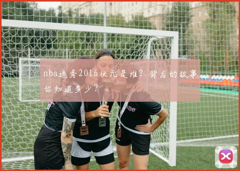 nba选秀2016状元是谁？背后的故事你知道多少？