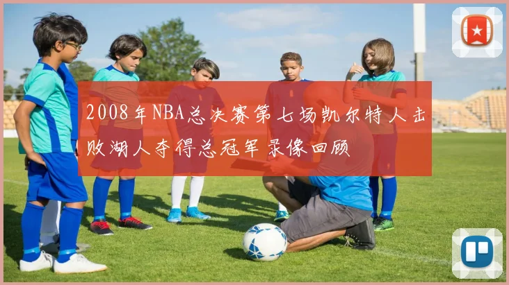 2008年NBA总决赛第七场凯尔特人击败湖人夺得总冠军录像回顾