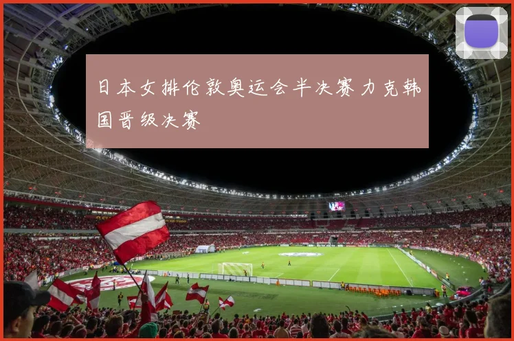 日本女排伦敦奥运会半决赛力克韩国晋级决赛