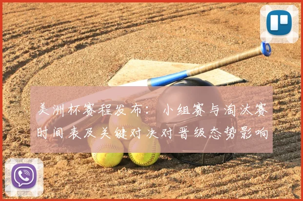美洲杯赛程发布：小组赛与淘汰赛时间表及关键对决对晋级态势影响