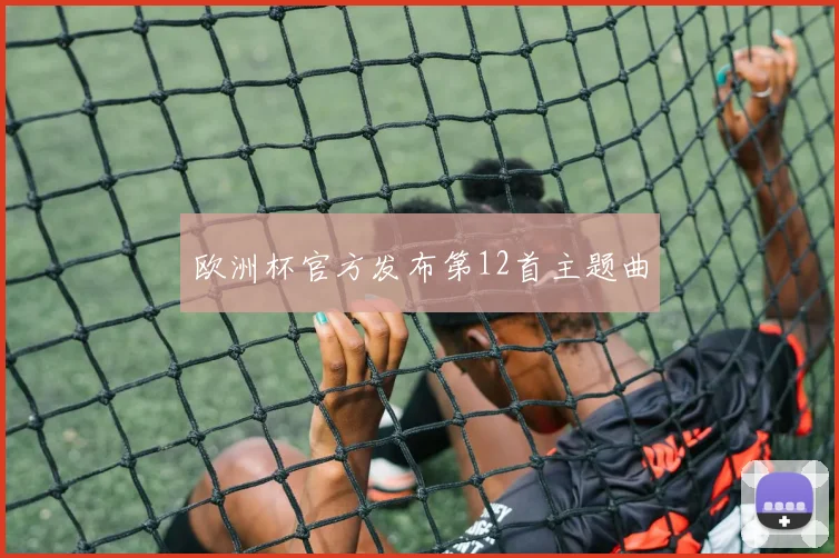 欧洲杯官方发布第12首主题曲