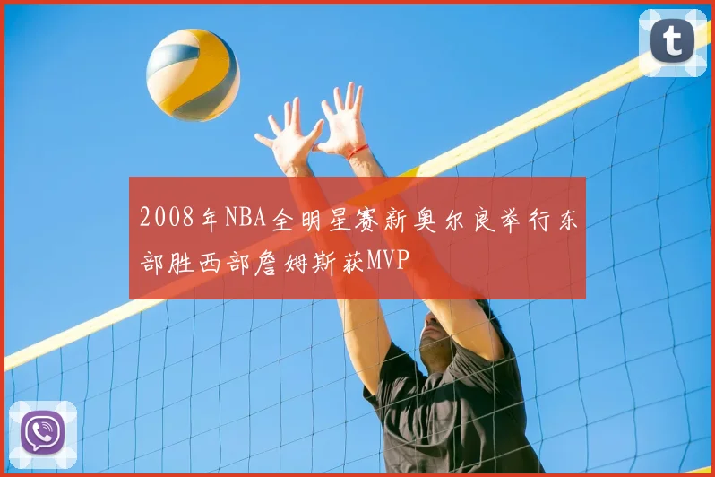 2008年NBA全明星赛新奥尔良举行东部胜西部詹姆斯获MVP