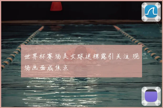 世界杯赛场美女球迷裸露引关注 现场画面成焦点