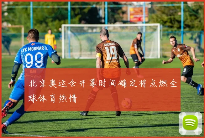 北京奥运会开幕时间确定将点燃全球体育热情