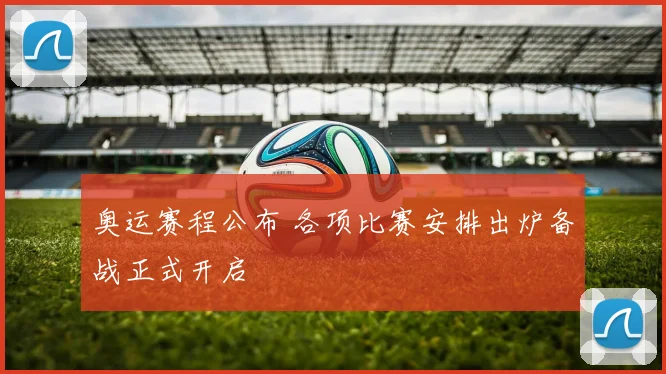 奥运赛程公布 各项比赛安排出炉备战正式开启