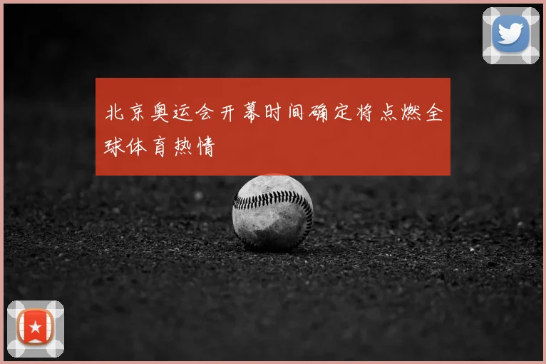 北京奥运会开幕时间确定将点燃全球体育热情