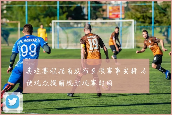 奥运赛程指南发布多项赛事安排 方便观众提前规划观赛时间