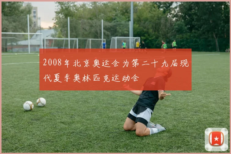 2008年北京奥运会为第二十九届现代夏季奥林匹克运动会