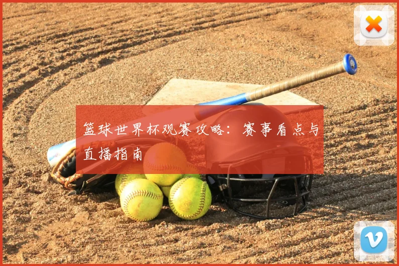 篮球世界杯观赛攻略：赛事看点与直播指南