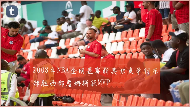 2008年NBA全明星赛新奥尔良举行东部胜西部詹姆斯获MVP