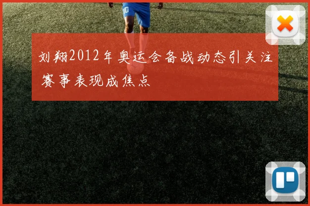 刘翔2012年奥运会备战动态引关注 赛事表现成焦点