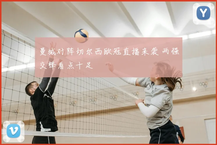 曼城对阵切尔西欧冠直播来袭 两强交锋看点十足