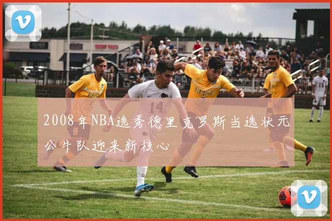2008年NBA选秀德里克罗斯当选状元公牛队迎来新核心