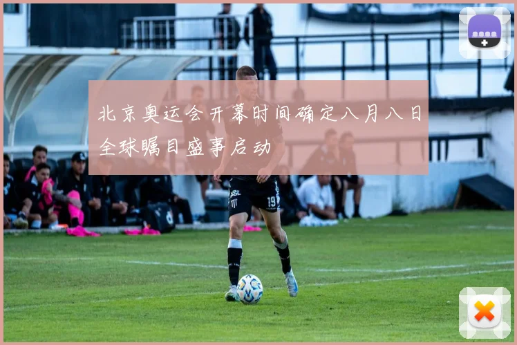 北京奥运会开幕时间确定八月八日全球瞩目盛事启动